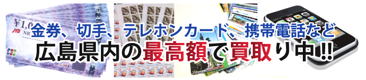 金券、切手、テレホンカード、携帯電話など広島県内の最高額で買取り中!!