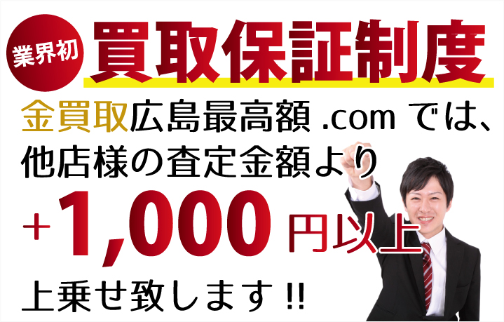 金買取広島最高額.comでは、他店様の査定金額より+1,000円以上上乗せ致します！　業界初の買取保証制度です。