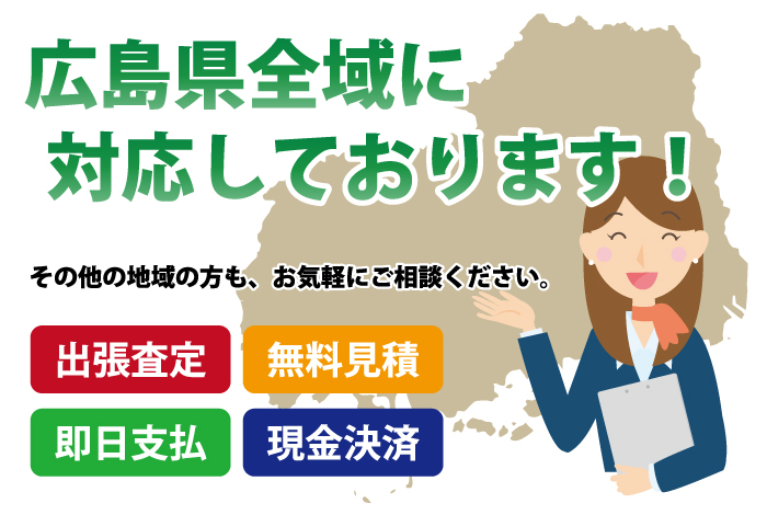 広島県全域に対応しております！その他の地域の方も、お気軽にご相談ください。出張査定 無料見積 即日支払 現金決済